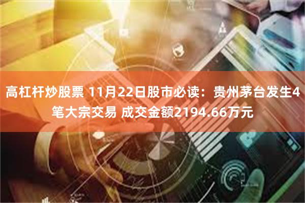 高杠杆炒股票 11月22日股市必读：贵州茅台发生4笔大宗交易 成交金额2194.66万元