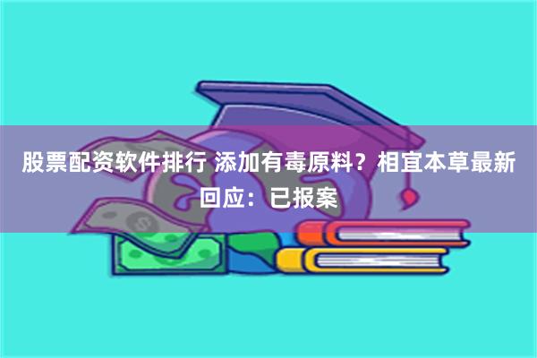 股票配资软件排行 添加有毒原料？相宜本草最新回应：已报案