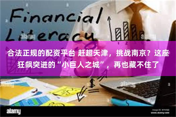 合法正规的配资平台 赶超天津，挑战南京？这座狂飙突进的“小巨人之城”，再也藏不住了