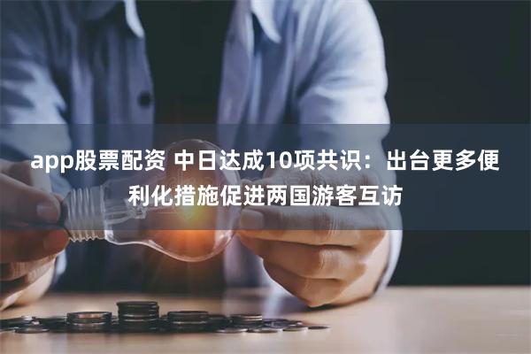 app股票配资 中日达成10项共识：出台更多便利化措施促进两国游客互访