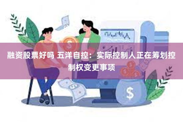 融资股票好吗 五洋自控：实际控制人正在筹划控制权变更事项