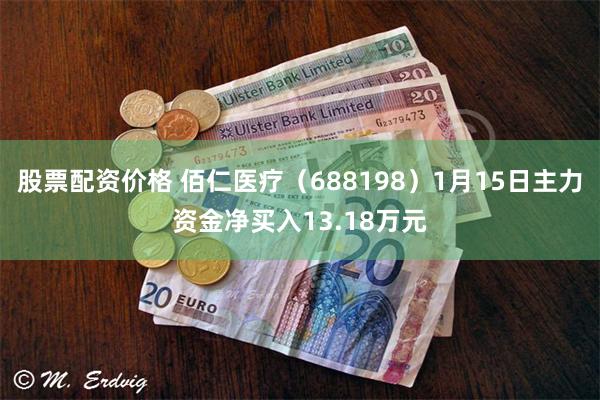 股票配资价格 佰仁医疗（688198）1月15日主力资金净买入13.18万元