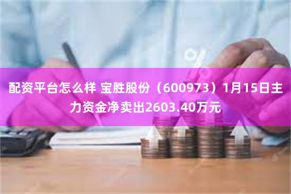 配资平台怎么样 宝胜股份（600973）1月15日主力资金净卖出2603.40万元