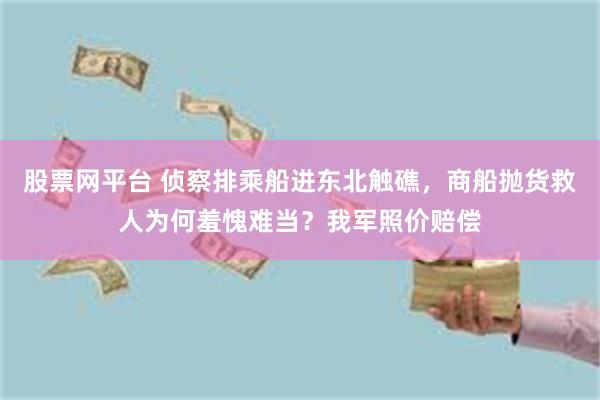 股票网平台 侦察排乘船进东北触礁，商船抛货救人为何羞愧难当？我军照价赔偿