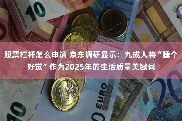 股票杠杆怎么申请 京东调研显示：九成人将“睡个好觉”作为2025年的生活质量关键词